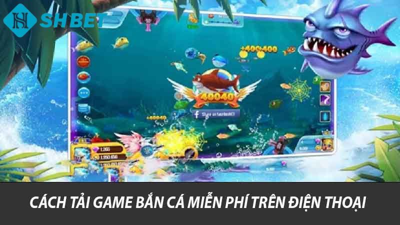 Cách tải game bắn cá miễn phí trên điện thoại